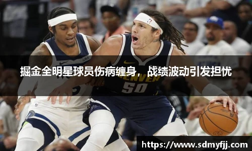 掘金全明星球员伤病缠身，战绩波动引发担忧