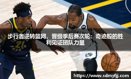 步行者逆转篮网，晋级季后赛次轮：奇迹般的胜利见证团队力量