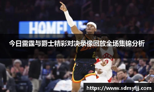 今日雷霆与爵士精彩对决录像回放全场集锦分析