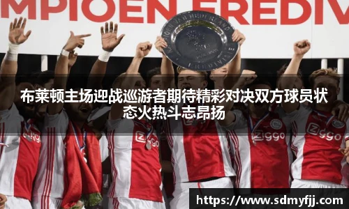 布莱顿主场迎战巡游者期待精彩对决双方球员状态火热斗志昂扬
