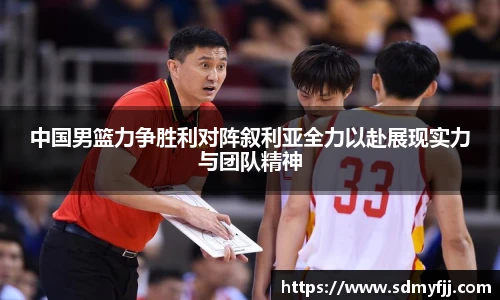中国男篮力争胜利对阵叙利亚全力以赴展现实力与团队精神