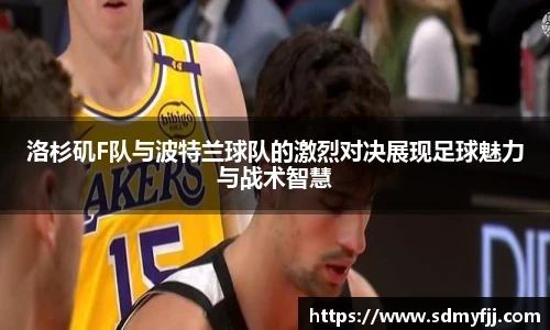 洛杉矶F队与波特兰球队的激烈对决展现足球魅力与战术智慧