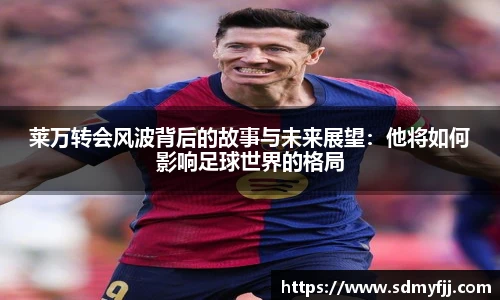 莱万转会风波背后的故事与未来展望：他将如何影响足球世界的格局