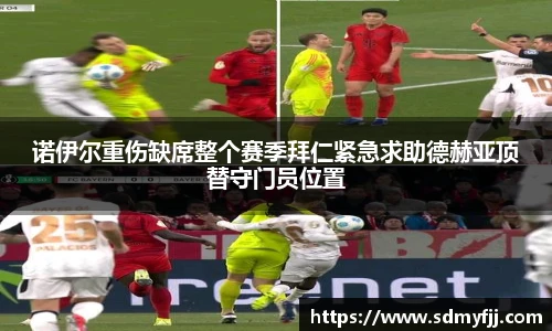 诺伊尔重伤缺席整个赛季拜仁紧急求助德赫亚顶替守门员位置