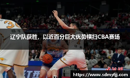 辽宁队获胜，以近百分巨大优势横扫CBA赛场